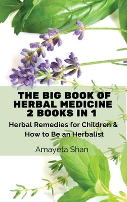 The Big Book of Herbal Medicine: 2 books in 1- Herbal Remedies for Children and How to Be an Herbalist by Amayeta Shan