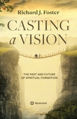 Casting a Vision: The Past and Future of Spiritual Formation by Foster, Richard J.