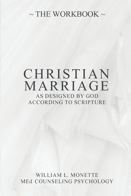 CHRISTIAN MARRIAGE As Designed by God: Facilitating The Most Accepted Time Proven Safe Communication Style Including Key Love Behaviors & More. An In- by Monette, William L.