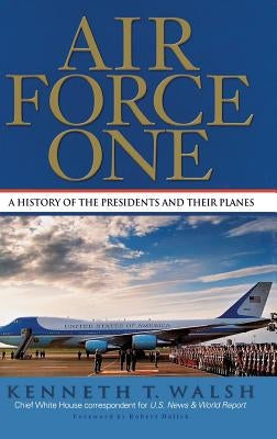 Air Force One: A History of the Presidents and Their Planes by Walsh, Kenneth T.