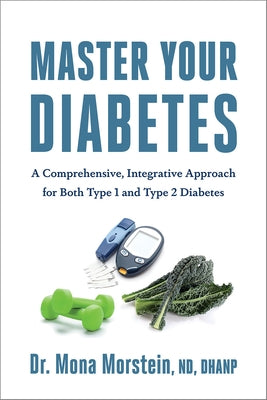 Master Your Diabetes: A Comprehensive, Integrative Approach for Both Type 1 and Type 2 Diabetes by Morstein, Mona