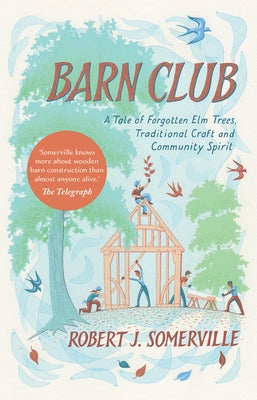 Barn Club: A Tale of Forgotten ELM Trees, Traditional Craft and Community Spirit by Somerville, Robert