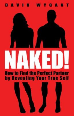 Naked!: How to Find the Perfect Partner by Revealing Your True Self by Wygant, David