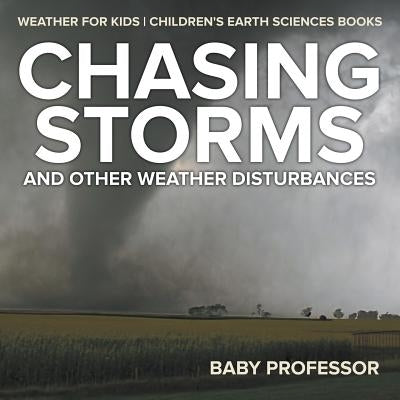 Chasing Storms and Other Weather Disturbances - Weather for Kids Children's Earth Sciences Books by Baby Professor