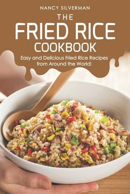 The Fried Rice Cookbook: Easy and Delicious Fried Rice Recipes from Around the World! by Silverman, Nancy