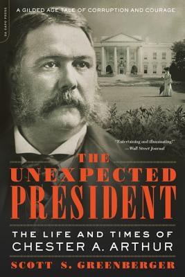 The Unexpected President: The Life and Times of Chester A. Arthur by Greenberger, Scott S.