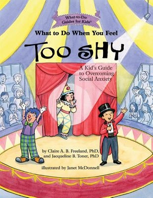 What to Do When You Feel Too Shy: A Kid's Guide to Overcoming Social Anxiety by Freeland, Claire A. B.