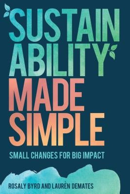 Sustainability Made Simple: Small Changes for Big Impact by Byrd, Rosaly