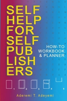 Self-Help for Self-Publishers: How-to Workbook and Planner by Adeyemi, Aderemi T.