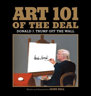 Art 101 of the Deal: Donald J. Trump Off the Wall by Hull, Cathy