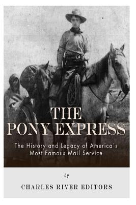 The Pony Express: The History and Legacy of America's Most Famous Mail Service by Charles River Editors