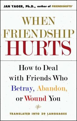 When Friendship Hurts: How to Deal with Friends Who Betray, Abandon, or Wound You by Yager, Jan