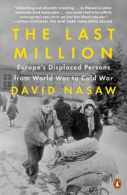 The Last Million: Europe's Displaced Persons from World War to Cold War by Nasaw, David