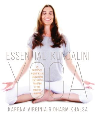 Essential Kundalini Yoga: An Invitation to Radiant Health, Unconditional Love, and the Awakening of Your Energetic Potential by Virginia, Karena