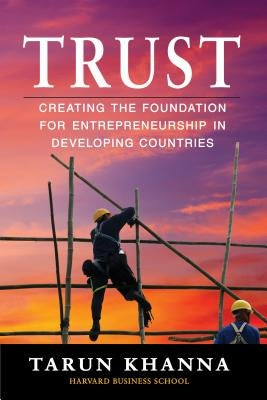 Trust: Creating the Foundation for Entrepreneurship in Developing Countries by Khanna, Tarun