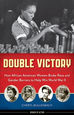 Double Victory: How African American Women Broke Race and Gender Barriers to Help Win World War II by Mullenbach, Cheryl