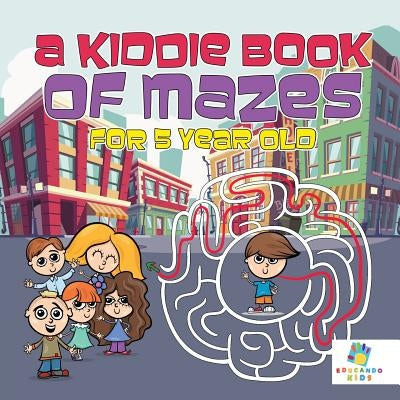 A Kiddie Book of Mazes for 5 Year Old by Educando Kids