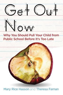 Get Out Now: Why You Should Pull Your Child from Public School Before It's Too Late by Hasson, Mary Rice