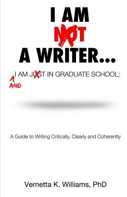 I'm Not a Writer...I'm Just in Graduate School: A Guide to Writing Critically, Clearly and Coherently by Mosley, Vernetta K.