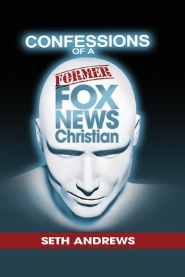 Confessions of a Former Fox News Christian by Andrews, Seth