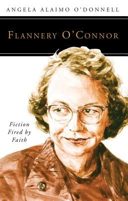 Flannery O'Connor: Fiction Fired by Faith by O'Donnell, Angela Ailamo