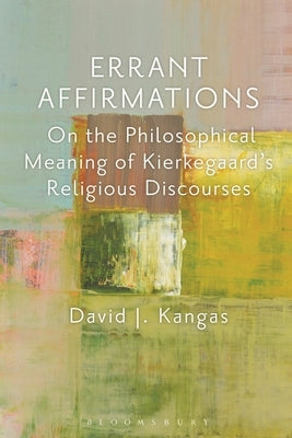 Errant Affirmations: On the Philosophical Meaning of Kierkegaard's Religious Discourses by Kangas, David J.