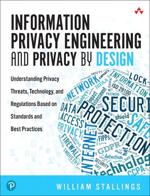 Information Privacy Engineering and Privacy by Design: Understanding Privacy Threats, Technology, and Regulations Based on Standards and Best Practice by Stallings, William