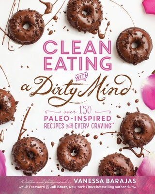 Clean Eating with a Dirty Mind: Over 150 Paleo-Inspired Recipes for Every Craving by Barajas, Vanessa