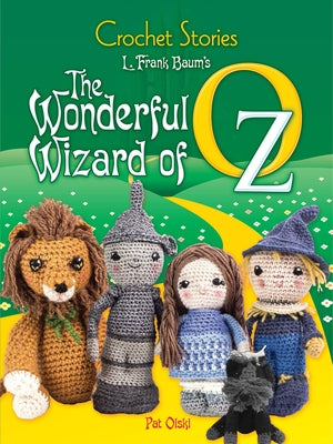 Crochet Stories: L. Frank Baum's the Wonderful Wizard of Oz by Olski, Pat