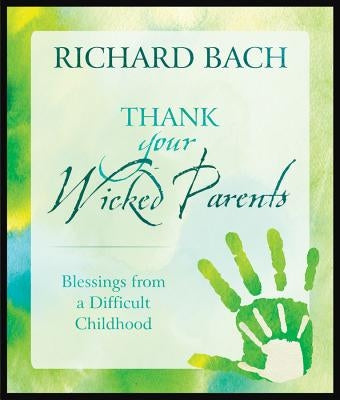 Thank Your Wicked Parents: Blessings from a Difficult Childhood by Bach, Richard