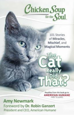 Chicken Soup for the Soul: The Cat Really Did That?: 101 Stories of Miracles, Mischief and Magical Moments by Newmark, Amy