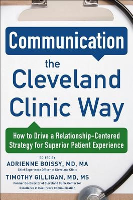 Communication the Cleveland Clinic Way: How to Drive a Relationship-Centered Strategy for Exceptional Patient Experience by Boissy, Adrienne