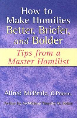 How to Make Homilies Better, Briefer, and Bolder: Tips from a Master Homilist by McBride, Alfred