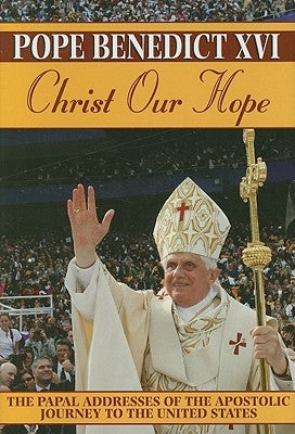 Christ Our Hope: The Papal Addresses of the Apostolic Journey to the United States by Benedict, Pope