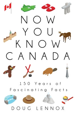 Now You Know Canada: 150 Years of Fascinating Facts by Lennox, Doug