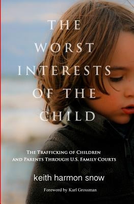 The Worst Interests of the Child: The Trafficking of Children and Parents Through U.S. Family Courts by Snow, Keith Harmon