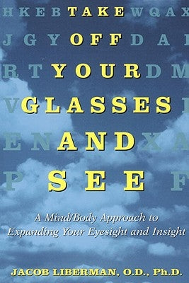 Take Off Your Glasses and See: A Mind/Body Approach to Expanding Your Eyesight and Insight by Liberman, Jacob