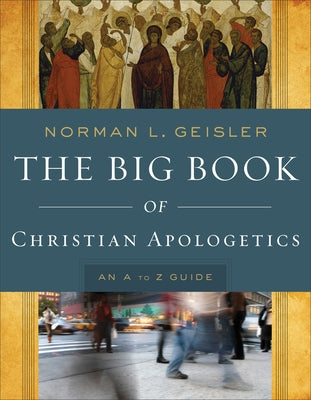 The Big Book of Christian Apologetics: An A to Z Guide by Geisler, Norman L.