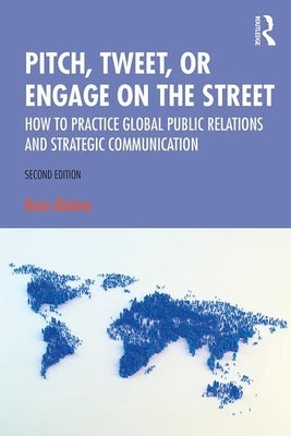 Pitch, Tweet, or Engage on the Street: How to Practice Global Public Relations and Strategic Communication by Alaimo, Kara