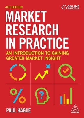 Market Research in Practice: An Introduction to Gaining Greater Market Insight by Hague, Paul