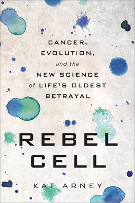 Rebel Cell: Cancer, Evolution, and the New Science of Life's Oldest Betrayal by Arney, Kat