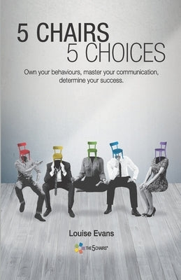 5 Chairs 5 Choices: Own your behaviours, master your communication, determine your success. (English Edition) by Evans, Louise