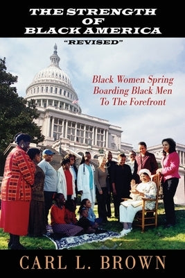 The Strength Of Black America Revised: Black Women Spring Boarding Black Men To The Forefront by Brown, Carl L.