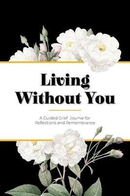 Living Without You: A Guided Grief Journal for Reflections and Remembrance by Gray, Kinyatta