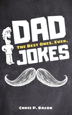 Dad Jokes: The Best Ones. Ever. by P. Bacon, Chris