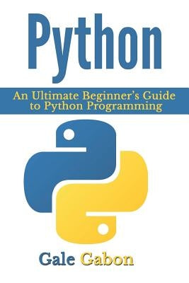 Python: An Ultimate Beginner's Guide to Python Programming by Gabon, Gale