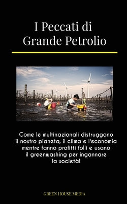 I Peccati di Grande Petrolio: Come le multinazionali distruggono il nostro pianeta, il clima e l'economia mentre fanno profitti folli e usano il gre by Green Media House