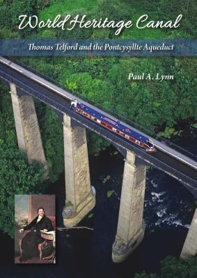 World Heritage Canal: Thomas Telford and the Pontcysyllte Aqueduct by Lynn, Paul A.