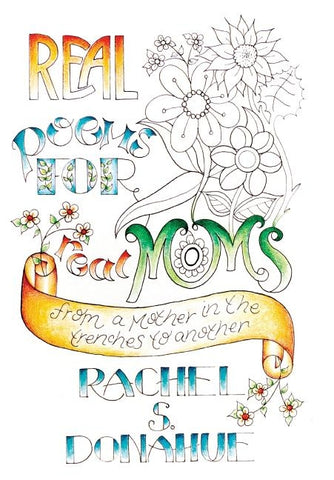 Real Poems for Real Moms: from a Mother in the Trenches to Another by Donahue, Rachel S.