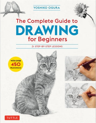The Complete Guide to Drawing for Beginners: 21 Step-By-Step Lessons - Over 450 Illustrations! by Ogura, Yoshiko